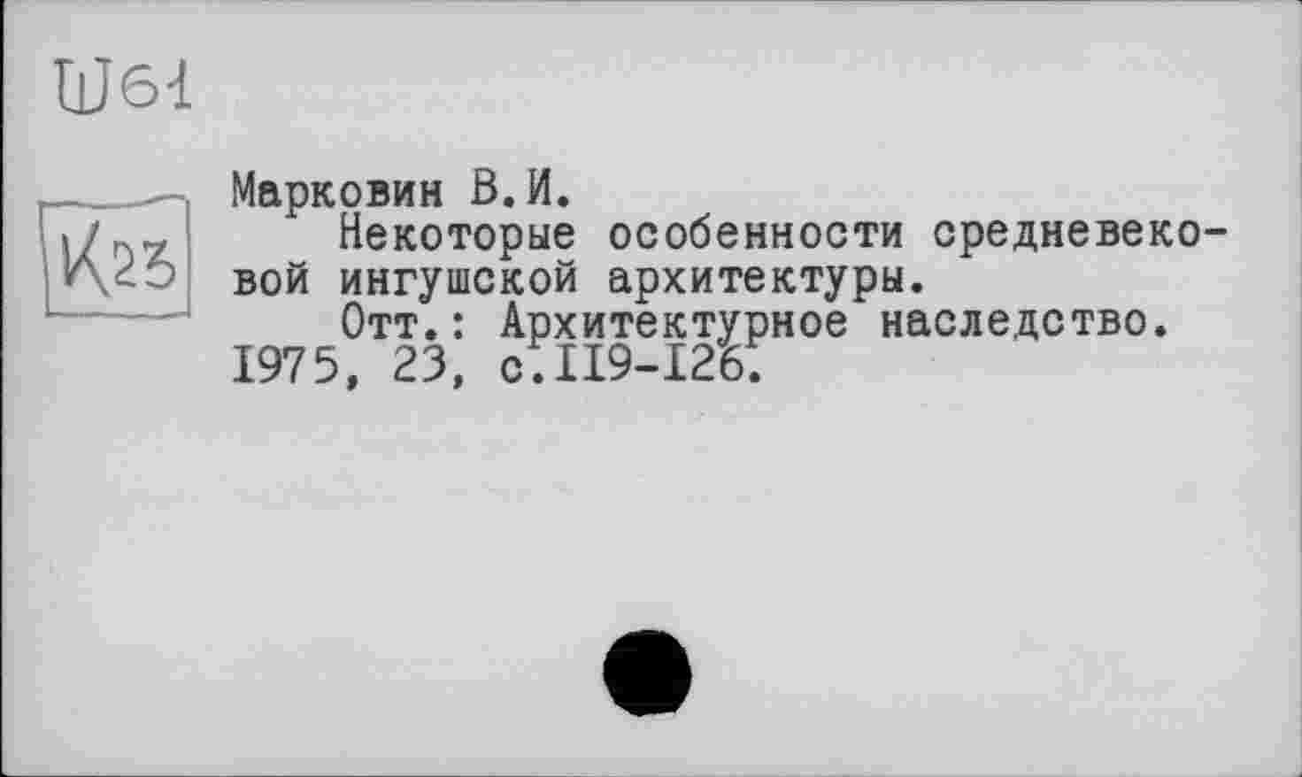 ﻿Шбі

Марковин В.И.
Некоторые особенности средневековой ингушской архитектуры.
Отт.: Архитектурное наследство.
1975, 23, с.119-126;